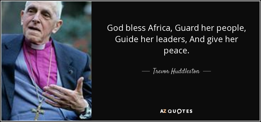 God bless Africa, Guard her people, Guide her leaders, And give her peace. - Trevor Huddleston