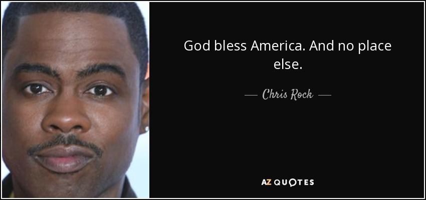God bless America. And no place else. - Chris Rock