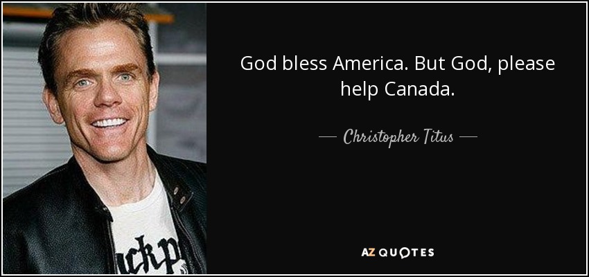 God bless America. But God, please help Canada. - Christopher Titus