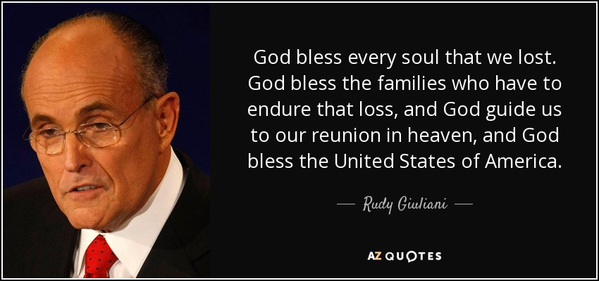 God bless every soul that we lost. God bless the families who have to endure that loss, and God guide us to our reunion in heaven, and God bless the United States of America. - Rudy Giuliani