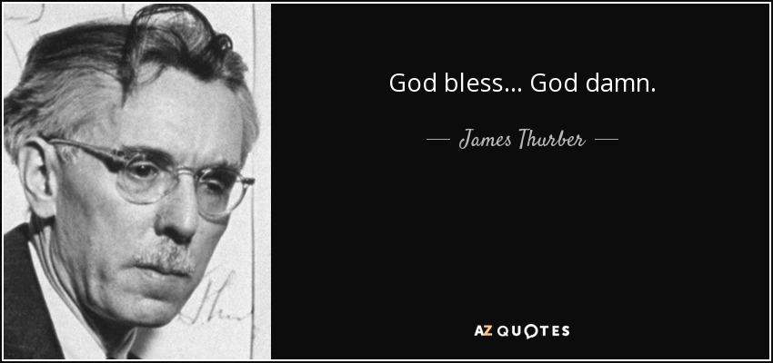 God bless... God damn. - James Thurber