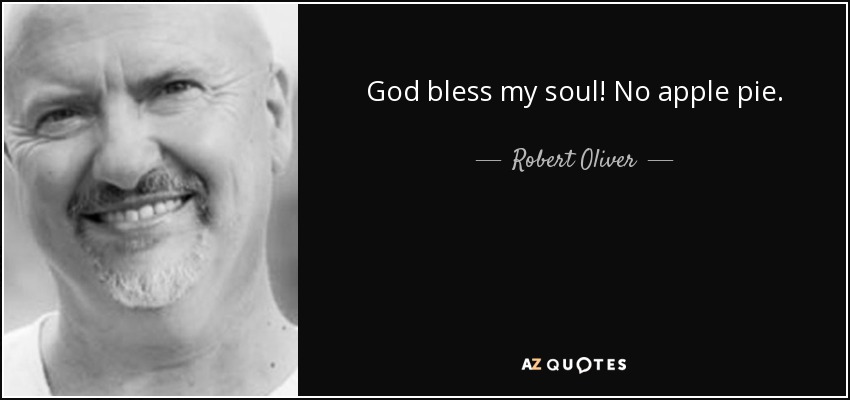 God bless my soul! No apple pie. - Robert Oliver