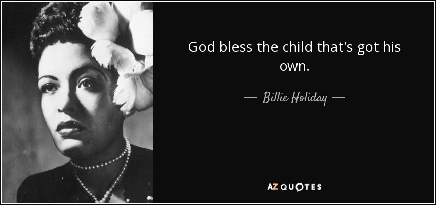 God bless the child that's got his own. - Billie Holiday