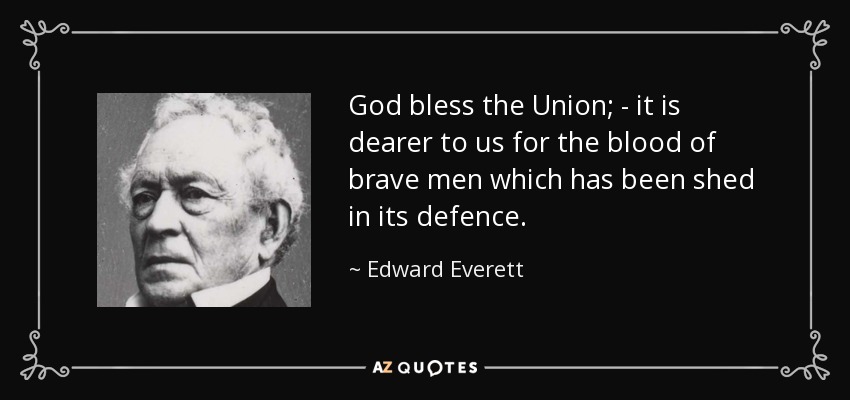 God bless the Union; - it is dearer to us for the blood of brave men which has been shed in its defence. - Edward Everett