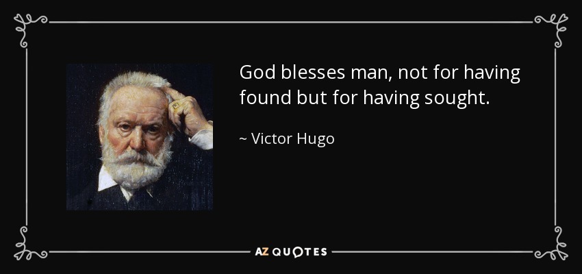 God blesses man, not for having found but for having sought. - Victor Hugo