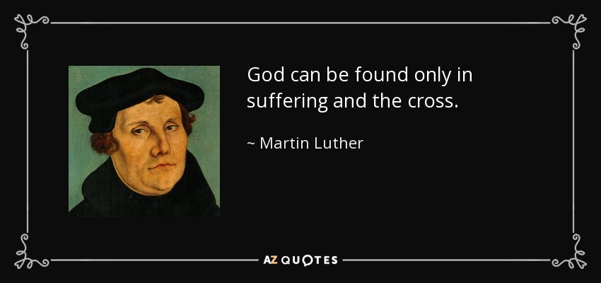 God can be found only in suffering and the cross. - Martin Luther
