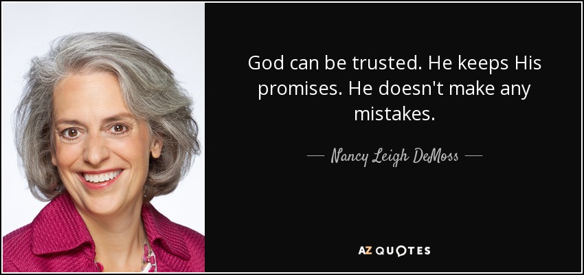 God can be trusted. He keeps His promises. He doesn't make any mistakes. - Nancy Leigh DeMoss