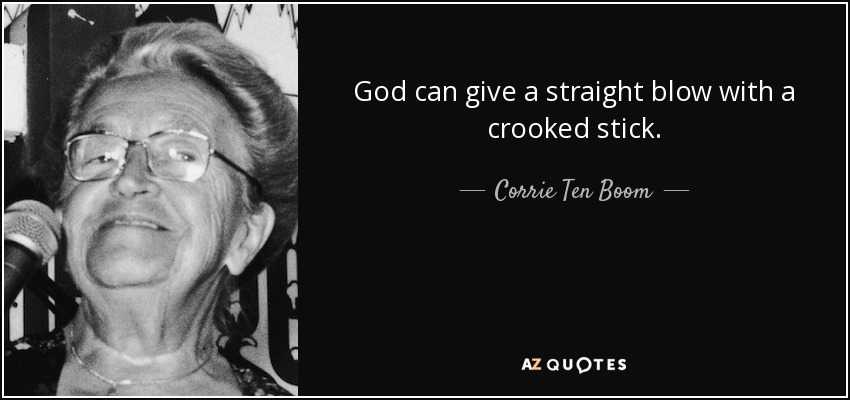 God can give a straight blow with a crooked stick. - Corrie Ten Boom