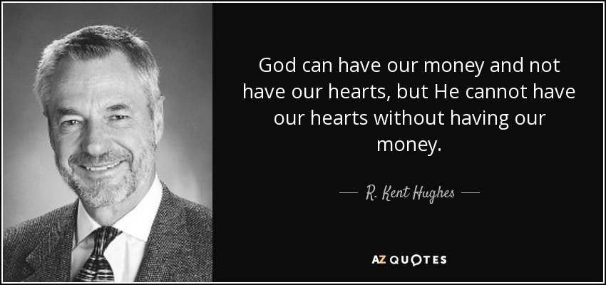 God can have our money and not have our hearts, but He cannot have our hearts without having our money. - R. Kent Hughes