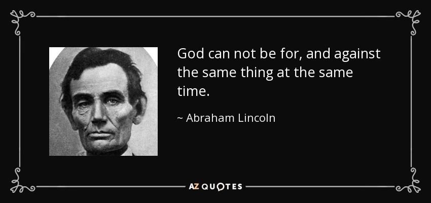 God can not be for, and against the same thing at the same time. - Abraham Lincoln