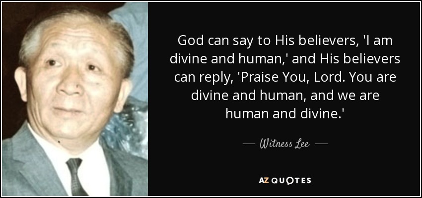 God can say to His believers, 'I am divine and human,' and His believers can reply, 'Praise You, Lord. You are divine and human, and we are human and divine.' - Witness Lee