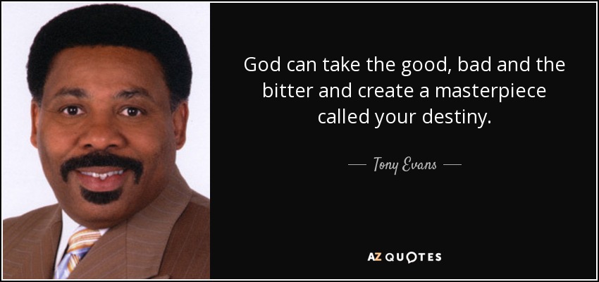 God can take the good, bad and the bitter and create a masterpiece called your destiny. - Tony Evans