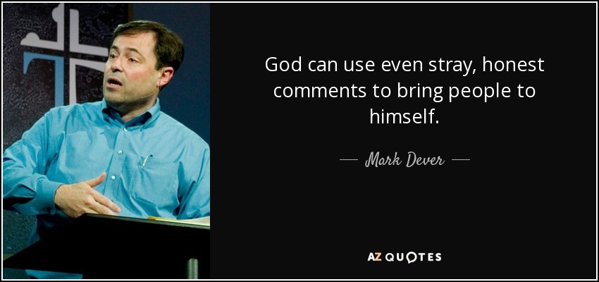 God can use even stray, honest comments to bring people to himself. - Mark Dever