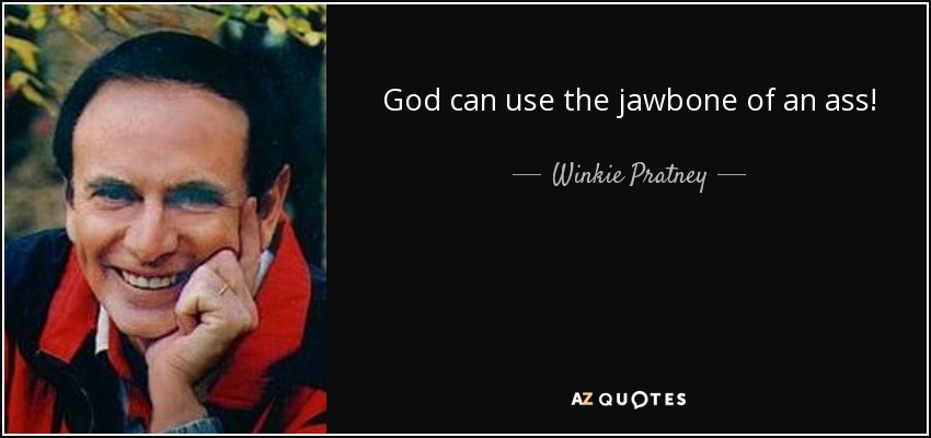 God can use the jawbone of an ass! - Winkie Pratney