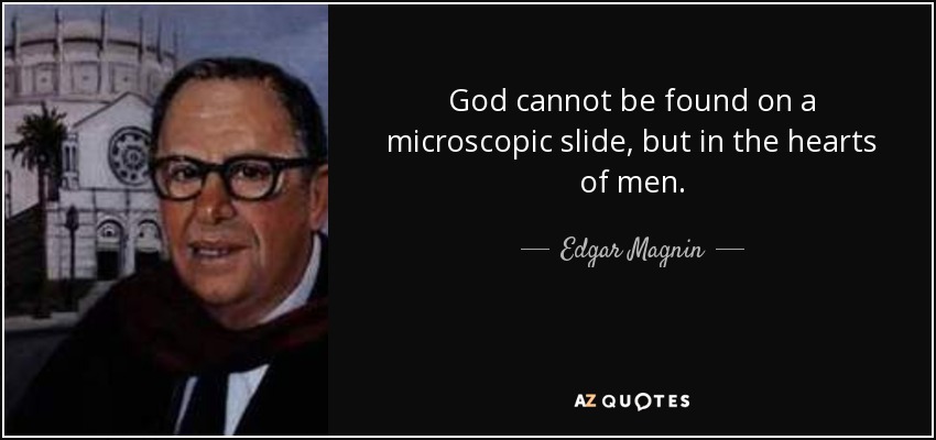 God cannot be found on a microscopic slide, but in the hearts of men. - Edgar Magnin