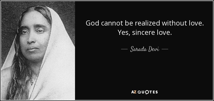 God cannot be realized without love. Yes, sincere love. - Sarada Devi