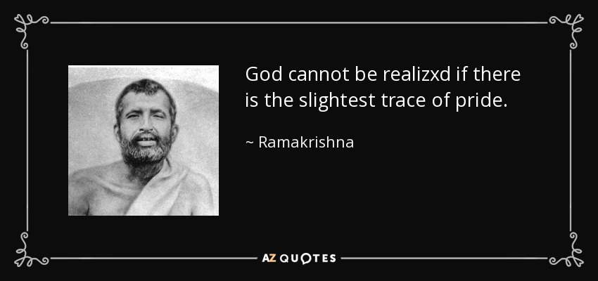God cannot be realizxd if there is the slightest trace of pride. - Ramakrishna
