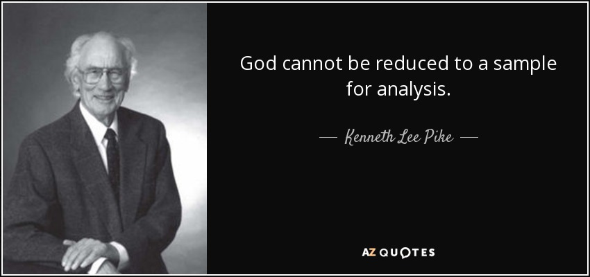 God cannot be reduced to a sample for analysis. - Kenneth Lee Pike