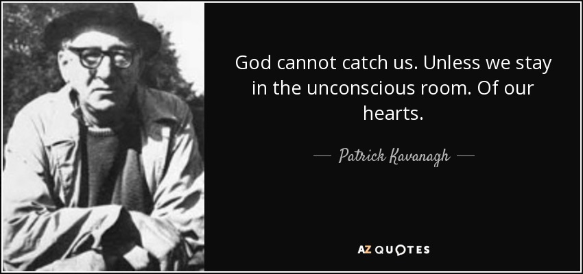 God cannot catch us. Unless we stay in the unconscious room. Of our hearts. - Patrick Kavanagh