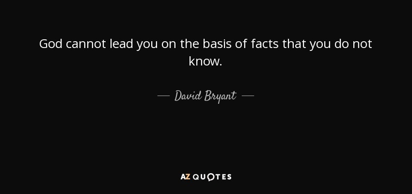 God cannot lead you on the basis of facts that you do not know. - David Bryant