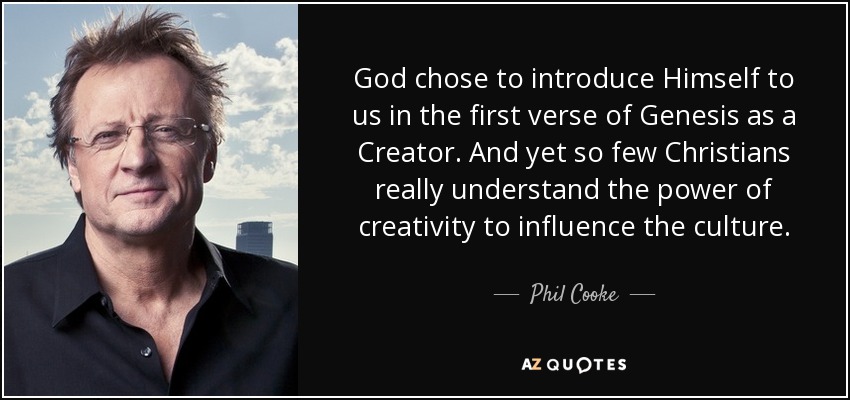 God chose to introduce Himself to us in the first verse of Genesis as a Creator. And yet so few Christians really understand the power of creativity to influence the culture. - Phil Cooke