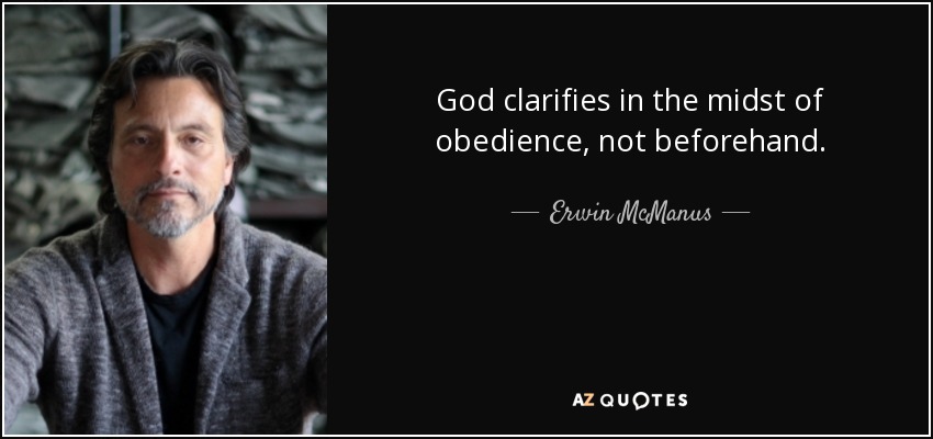 God clarifies in the midst of obedience, not beforehand. - Erwin McManus