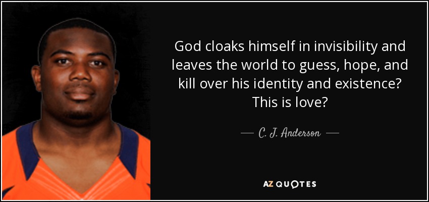 God cloaks himself in invisibility and leaves the world to guess, hope, and kill over his identity and existence? This is love? - C. J. Anderson