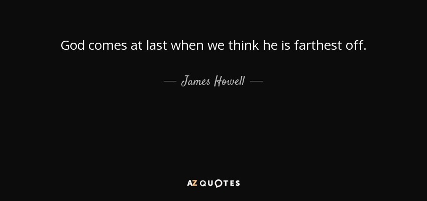 God comes at last when we think he is farthest off. - James Howell