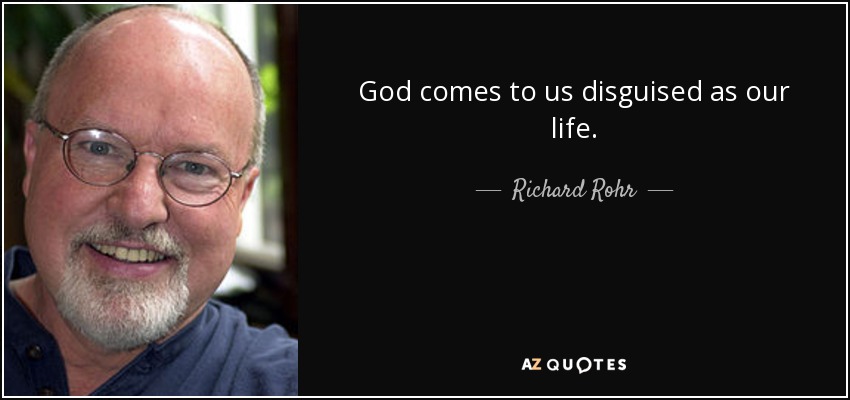 God comes to us disguised as our life. - Richard Rohr