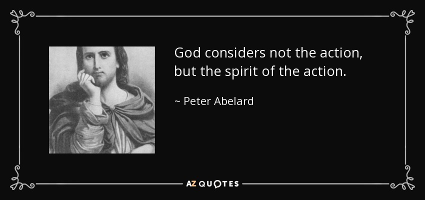 God considers not the action, but the spirit of the action. - Peter Abelard