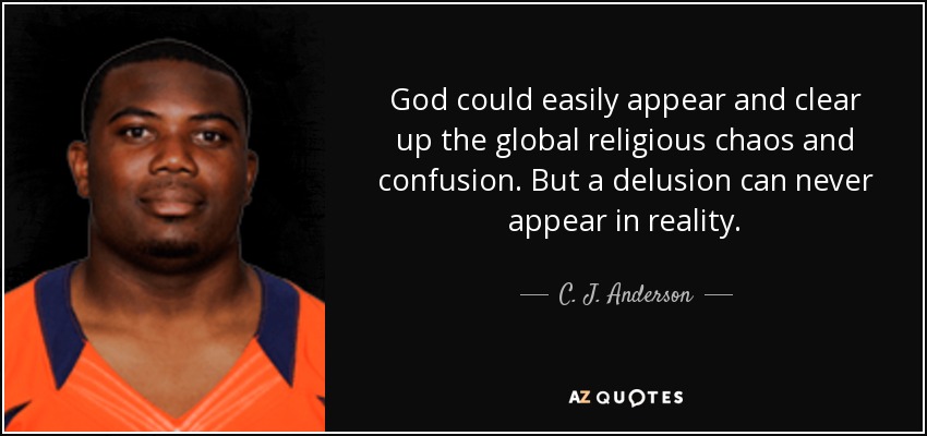 God could easily appear and clear up the global religious chaos and confusion. But a delusion can never appear in reality. - C. J. Anderson