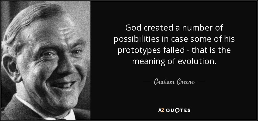 God created a number of possibilities in case some of his prototypes failed - that is the meaning of evolution. - Graham Greene