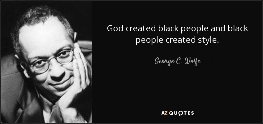 God created black people and black people created style. - George C. Wolfe