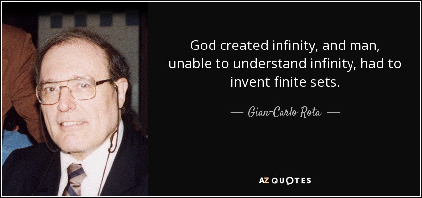 God created infinity, and man, unable to understand infinity, had to invent finite sets. - Gian-Carlo Rota