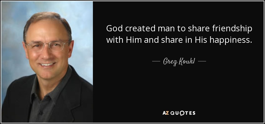 God created man to share friendship with Him and share in His happiness. - Greg Koukl
