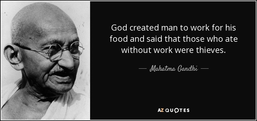 God created man to work for his food and said that those who ate without work were thieves. - Mahatma Gandhi