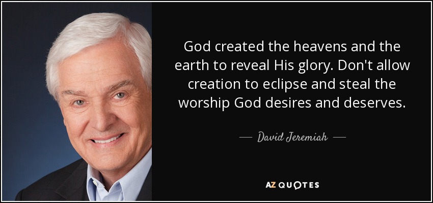 God created the heavens and the earth to reveal His glory. Don't allow creation to eclipse and steal the worship God desires and deserves. - David Jeremiah