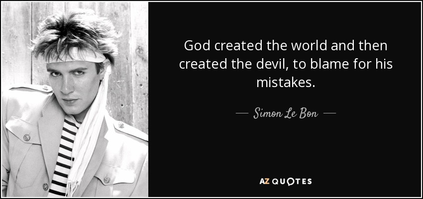 God created the world and then created the devil, to blame for his mistakes. - Simon Le Bon