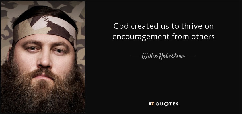 God created us to thrive on encouragement from others - Willie Robertson
