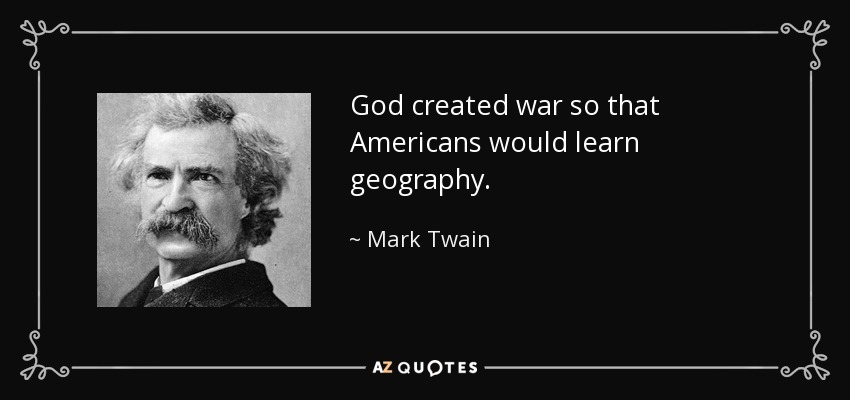 God created war so that Americans would learn geography. - Mark Twain