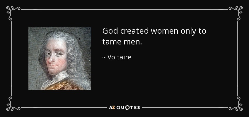 God created women only to tame men. - Voltaire