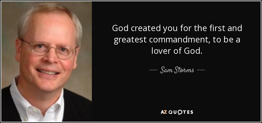 God created you for the first and greatest commandment, to be a lover of God. - Sam Storms