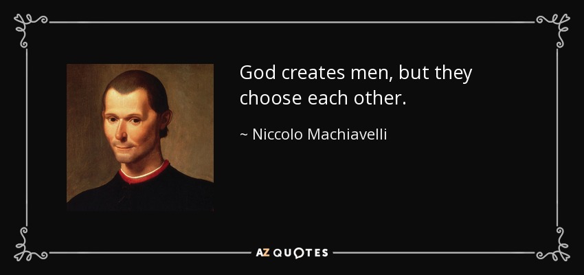 God creates men, but they choose each other. - Niccolo Machiavelli
