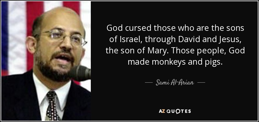 God cursed those who are the sons of Israel, through David and Jesus, the son of Mary. Those people, God made monkeys and pigs. - Sami Al-Arian
