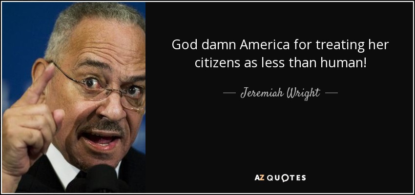 God damn America for treating her citizens as less than human! - Jeremiah Wright