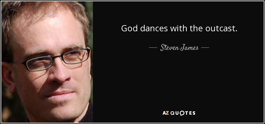 God dances with the outcast. - Steven James