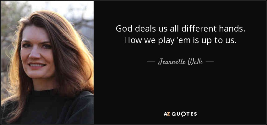God deals us all different hands. How we play 'em is up to us. - Jeannette Walls