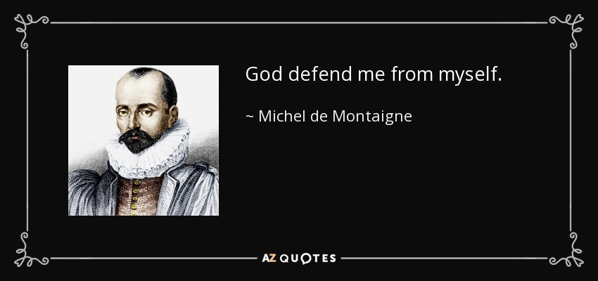 God defend me from myself. - Michel de Montaigne