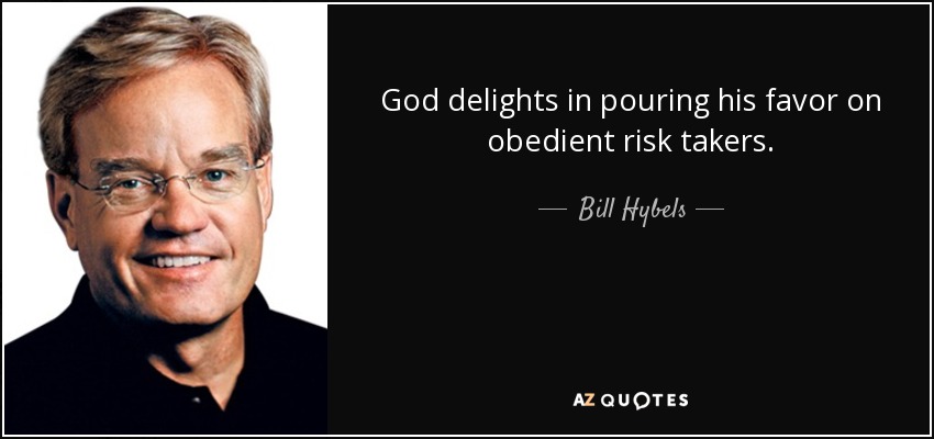 God delights in pouring his favor on obedient risk takers. - Bill Hybels