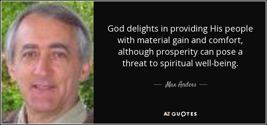 God delights in providing His people with material gain and comfort, although prosperity can pose a threat to spiritual well-being. - Max Anders